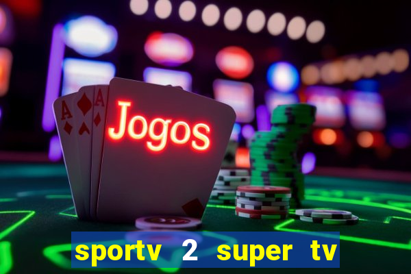 sportv 2 super tv ao vivo